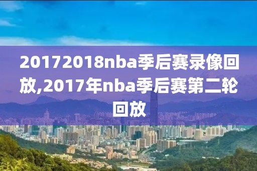 20172018nba季后赛录像回放,2017年nba季后赛第二轮回放