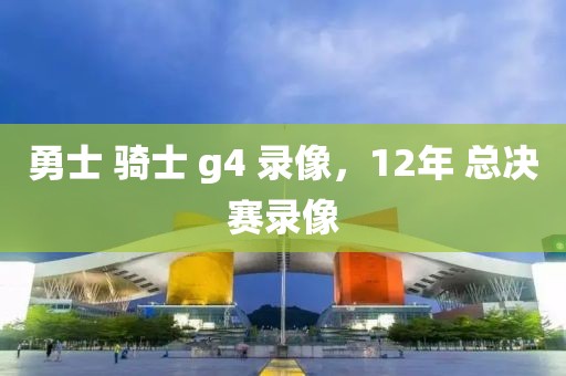 勇士 骑士 g4 录像，12年 总决赛录像