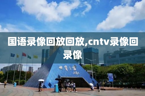 国语录像回放回放,cntv录像回录像