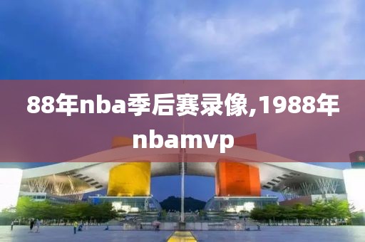 88年nba季后赛录像,1988年nbamvp