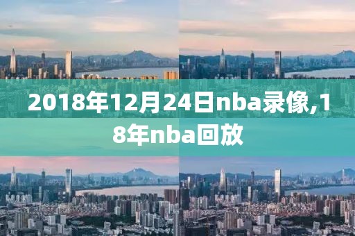 2018年12月24日nba录像,18年nba回放