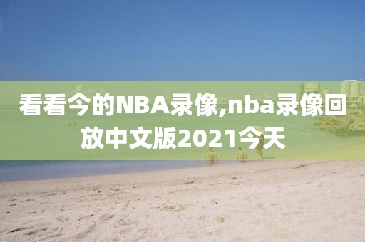 看看今的NBA录像,nba录像回放中文版2021今天