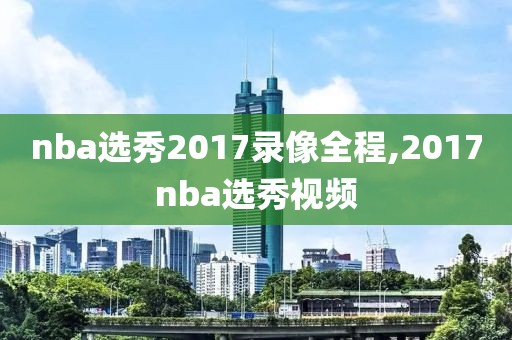 nba选秀2017录像全程,2017nba选秀视频