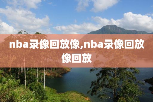 nba录像回放像,nba录像回放像回放