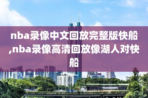 nba录像中文回放完整版快船,nba录像高清回放像湖人对快船