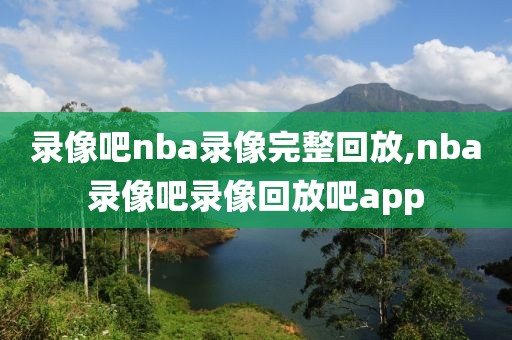 录像吧nba录像完整回放,nba录像吧录像回放吧app