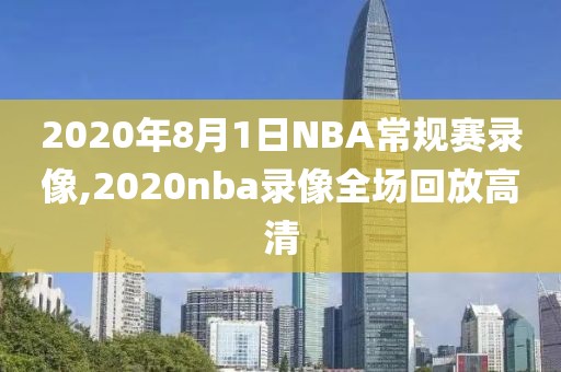 2020年8月1日NBA常规赛录像,2020nba录像全场回放高清