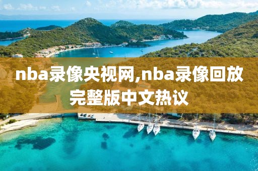 nba录像央视网,nba录像回放完整版中文热议