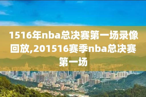 1516年nba总决赛第一场录像回放,201516赛季nba总决赛第一场