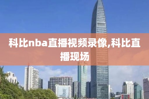 科比nba直播视频录像,科比直播现场