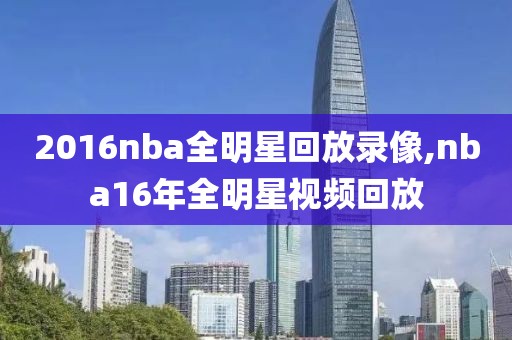 2016nba全明星回放录像,nba16年全明星视频回放