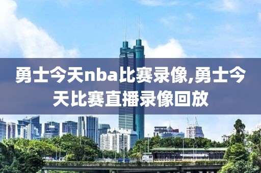 勇士今天nba比赛录像,勇士今天比赛直播录像回放