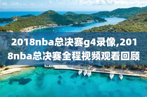 2018nba总决赛g4录像,2018nba总决赛全程视频观看回顾