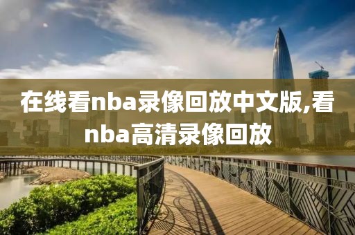 在线看nba录像回放中文版,看nba高清录像回放