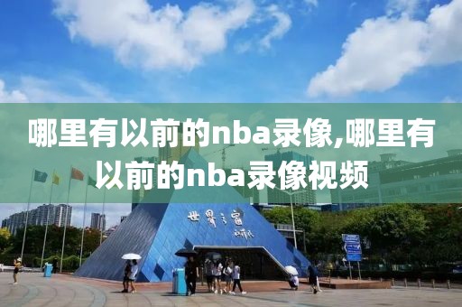 哪里有以前的nba录像,哪里有以前的nba录像视频