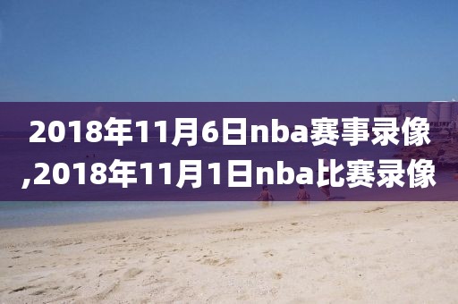 2018年11月6日nba赛事录像,2018年11月1日nba比赛录像