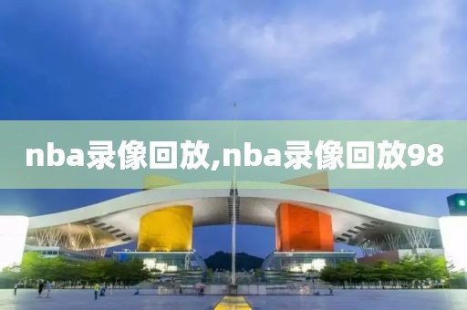 nba录像回放,nba录像回放98