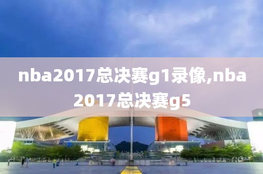 nba2017总决赛g1录像,nba2017总决赛g5