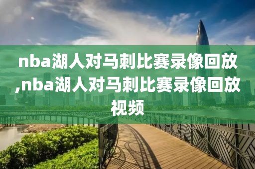 nba湖人对马刺比赛录像回放,nba湖人对马刺比赛录像回放视频