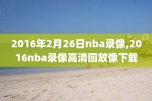 2016年2月26日nba录像,2016nba录像高清回放像下载