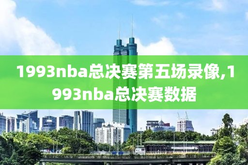 1993nba总决赛第五场录像,1993nba总决赛数据