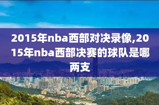 2015年nba西部对决录像,2015年nba西部决赛的球队是哪两支