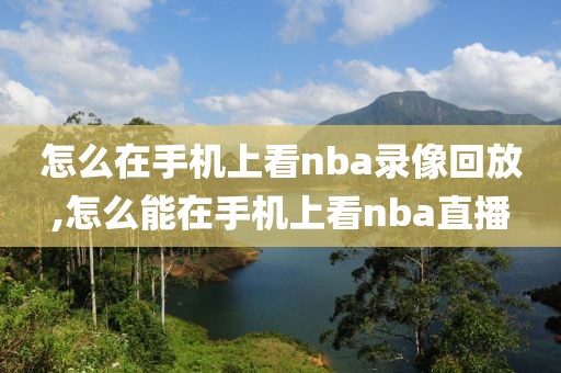 怎么在手机上看nba录像回放,怎么能在手机上看nba直播