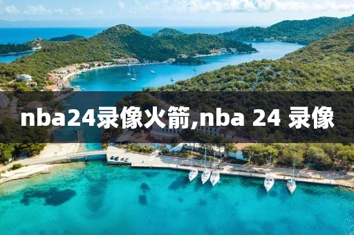 nba24录像火箭,nba 24 录像