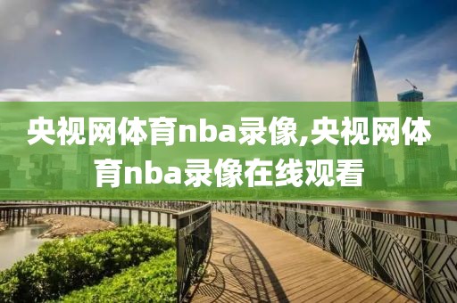 央视网体育nba录像,央视网体育nba录像在线观看