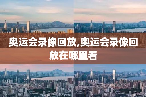 奥运会录像回放,奥运会录像回放在哪里看