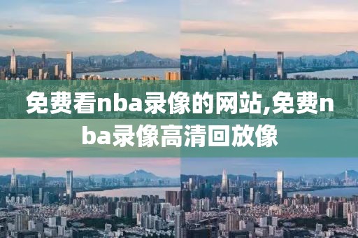 免费看nba录像的网站,免费nba录像高清回放像