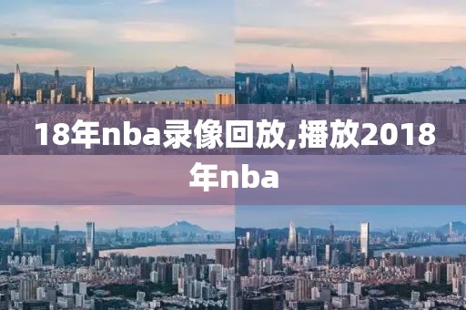 18年nba录像回放,播放2018年nba