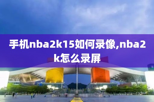 手机nba2k15如何录像,nba2k怎么录屏