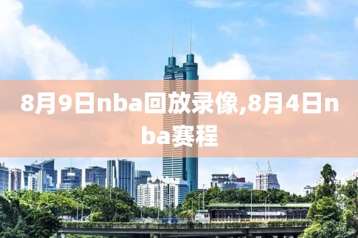 8月9日nba回放录像,8月4日nba赛程