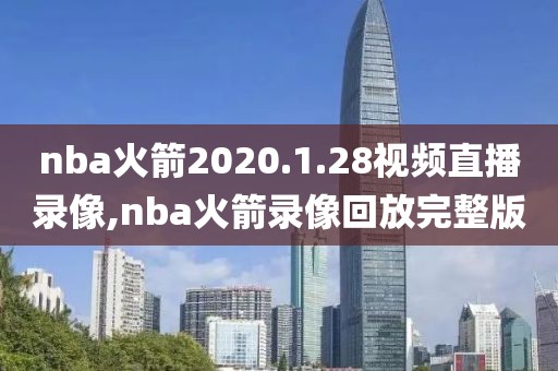 nba火箭2020.1.28视频直播录像,nba火箭录像回放完整版