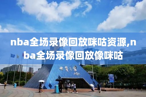 nba全场录像回放咪咕资源,nba全场录像回放像咪咕