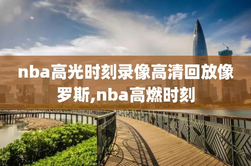 nba高光时刻录像高清回放像罗斯,nba高燃时刻