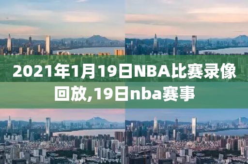 2021年1月19日NBA比赛录像回放,19日nba赛事