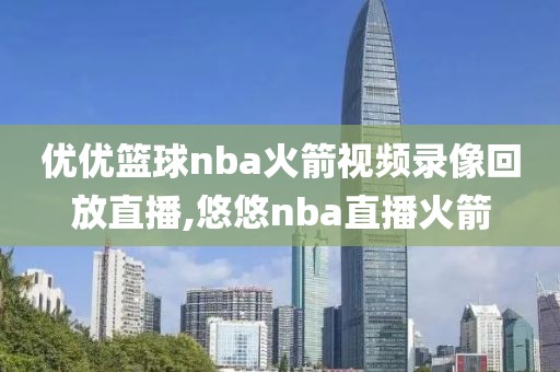 优优篮球nba火箭视频录像回放直播,悠悠nba直播火箭