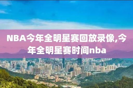 NBA今年全明星赛回放录像,今年全明星赛时间nba