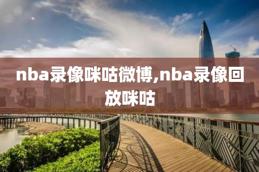 nba录像咪咕微博,nba录像回放咪咕