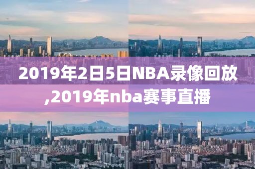 2019年2日5日NBA录像回放,2019年nba赛事直播