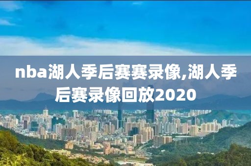 nba湖人季后赛赛录像,湖人季后赛录像回放2020