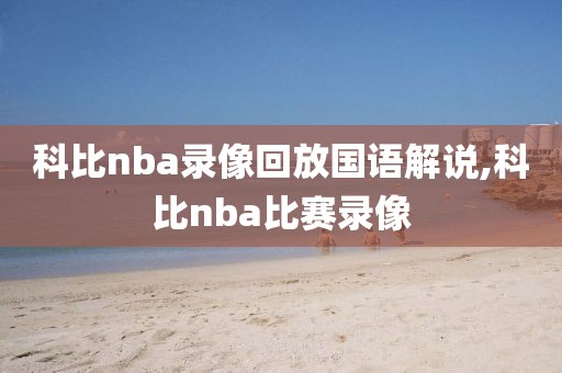 科比nba录像回放国语解说,科比nba比赛录像