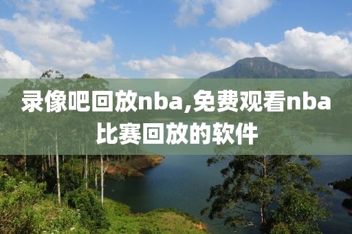 录像吧回放nba,免费观看nba比赛回放的软件