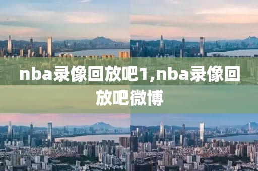 nba录像回放吧1,nba录像回放吧微博