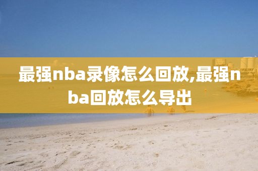 最强nba录像怎么回放,最强nba回放怎么导出