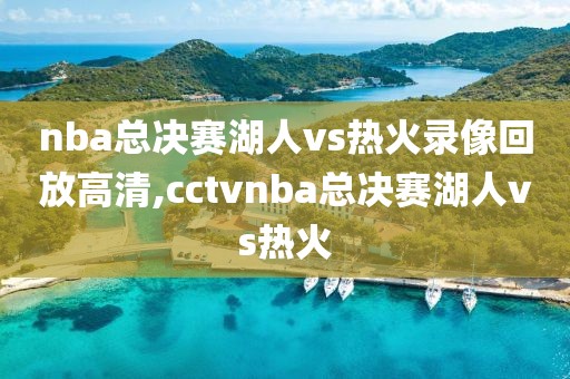 nba总决赛湖人vs热火录像回放高清,cctvnba总决赛湖人vs热火