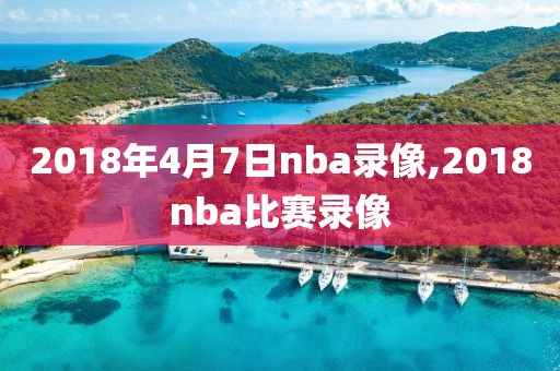 2018年4月7日nba录像,2018nba比赛录像