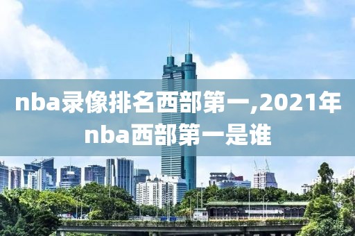 nba录像排名西部第一,2021年nba西部第一是谁